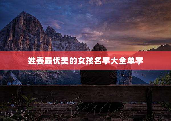 姓姜最优美的女孩名字大全单字