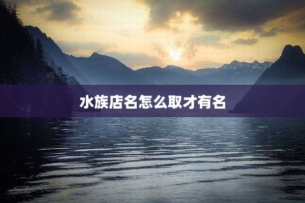 水族店名怎么取才有名