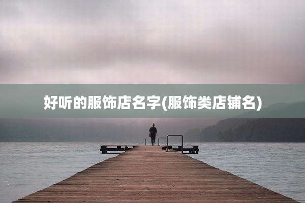 好听的服饰店名字(服饰类店铺名)