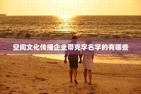 空间文化传播企业带克字名字的有哪些