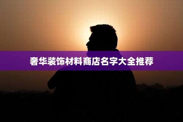 奢华装饰材料商店名字大全推荐