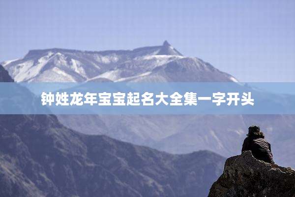 钟姓龙年宝宝起名大全集一字开头