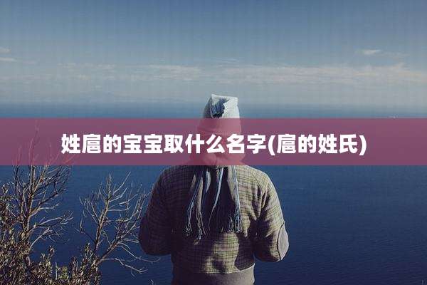 姓扈的宝宝取什么名字(扈的姓氏)