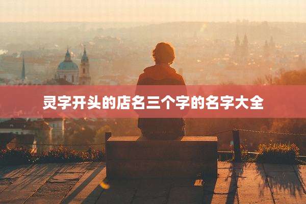 灵字开头的店名三个字的名字大全