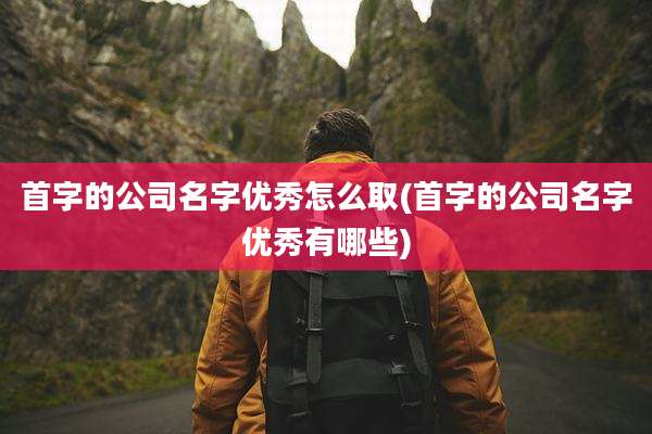 首字的公司名字优秀怎么取(首字的公司名字优秀有哪些)