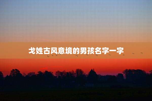 戈姓古风意境的男孩名字一字