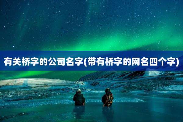 有关桥字的公司名字(带有桥字的网名四个字)