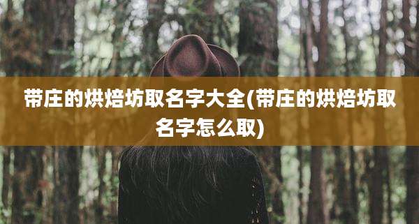 带庄的烘焙坊取名字大全(带庄的烘焙坊取名字怎么取)