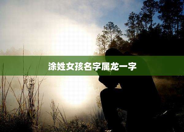 涂姓女孩名字属龙一字