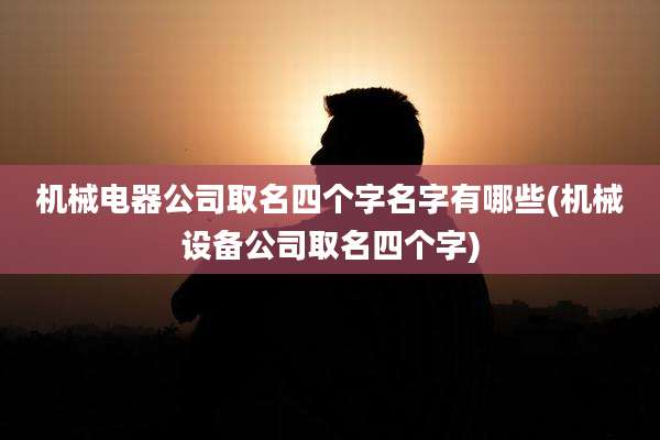 机械电器公司取名四个字名字有哪些(机械设备公司取名四个字)