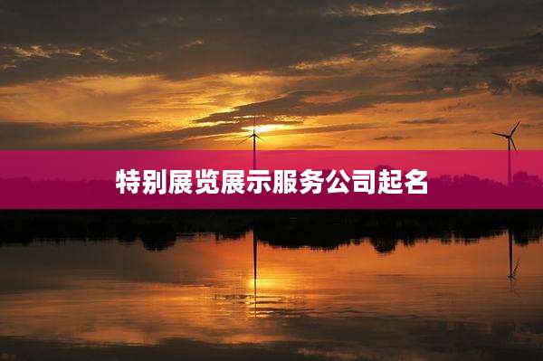 特别展览展示服务公司起名