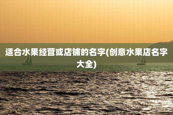 适合水果经营或店铺的名字(创意水果店名字大全)