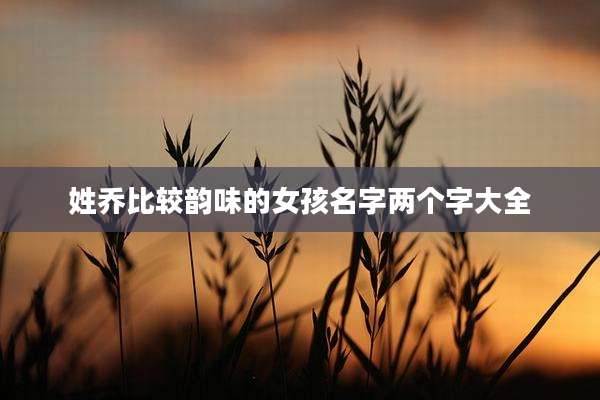 姓乔比较韵味的女孩名字两个字大全