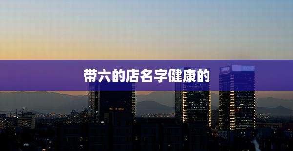 带六的店名字健康的