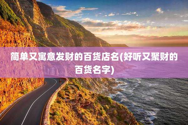 简单又寓意发财的百货店名(好听又聚财的百货名字)
