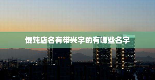 馄饨店名有带兴字的有哪些名字
