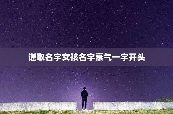 谌取名字女孩名字豪气一字开头