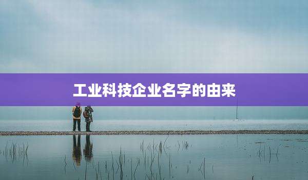 工业科技企业名字的由来
