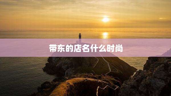 带东的店名什么时尚