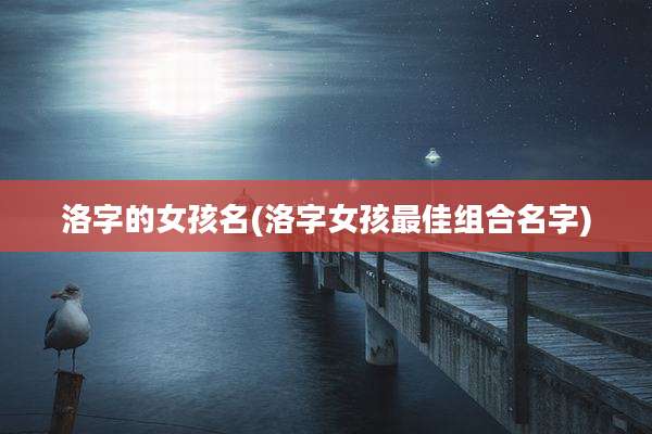 洛字的女孩名(洛字女孩最佳组合名字)