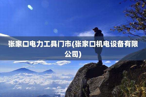 张家口电力工具门市(张家口机电设备有限公司)