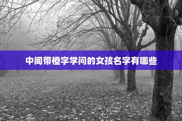 中间带橙字学问的女孩名字有哪些