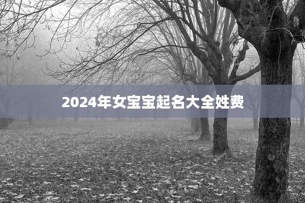 2024年女宝宝起名大全姓费