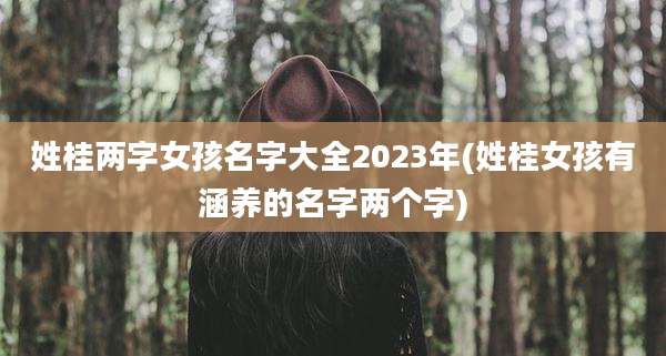 姓桂两字女孩名字大全2023年(姓桂女孩有涵养的名字两个字)