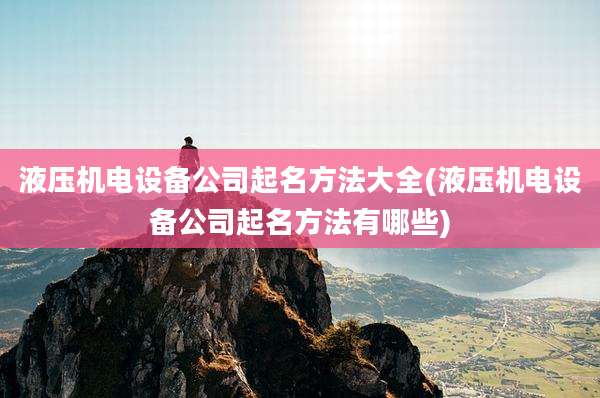 液压机电设备公司起名方法大全(液压机电设备公司起名方法有哪些)