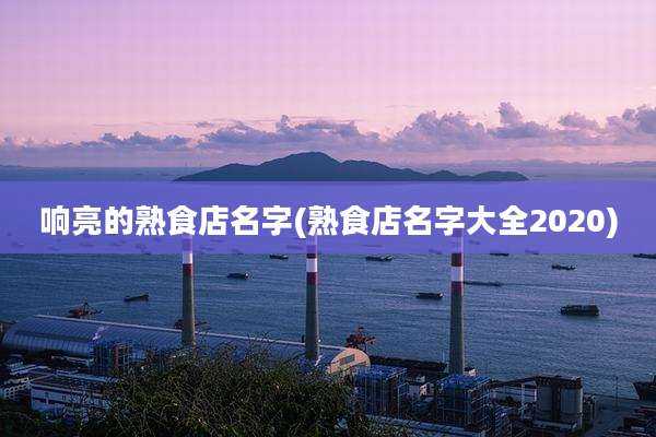 响亮的熟食店名字(熟食店名字大全2020)