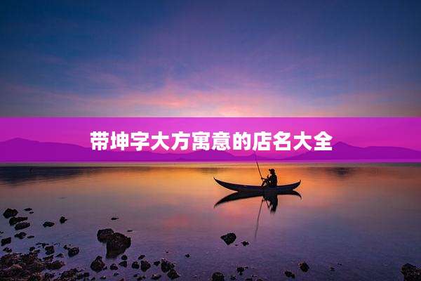 带坤字大方寓意的店名大全
