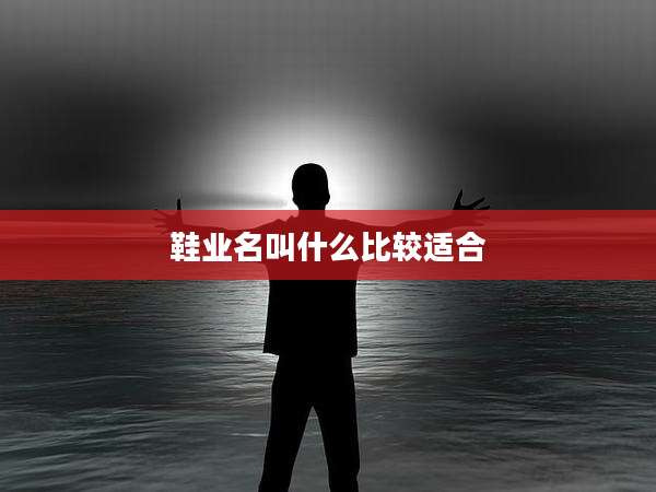 鞋业名叫什么比较适合