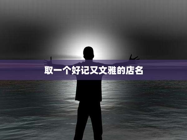 取一个好记又文雅的店名