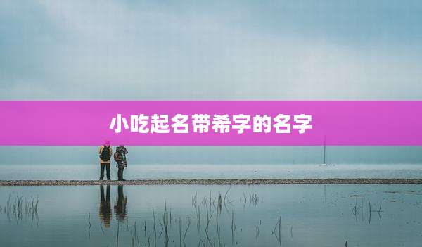 小吃起名带希字的名字