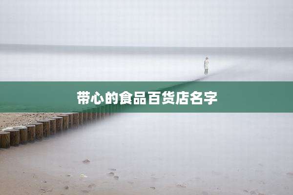 带心的食品百货店名字