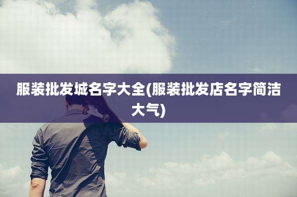 服装批发城名字大全(服装批发店名字简洁大气)