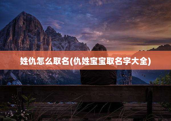 姓仇怎么取名(仇姓宝宝取名字大全)
