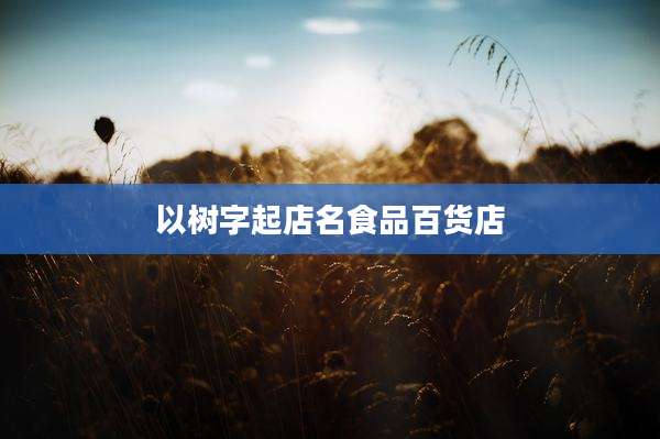 以树字起店名食品百货店