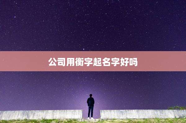 公司用衡字起名字好吗