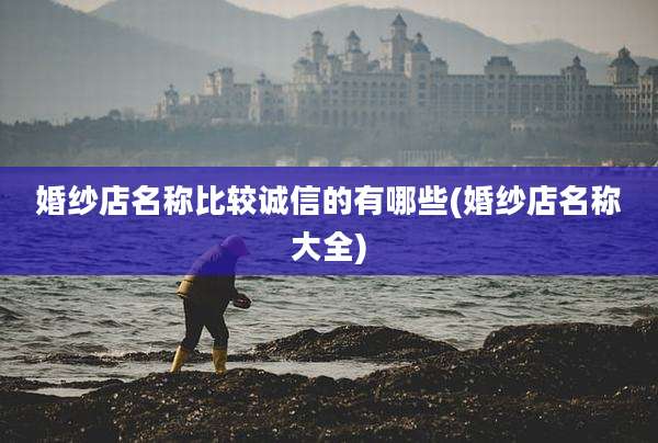 婚纱店名称比较诚信的有哪些(婚纱店名称大全)