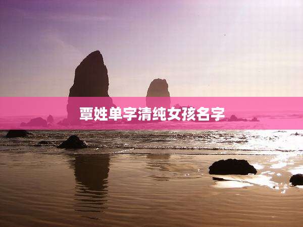 覃姓单字清纯女孩名字