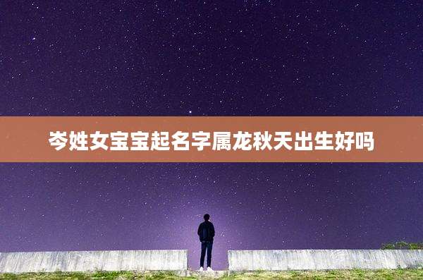 岑姓女宝宝起名字属龙秋天出生好吗