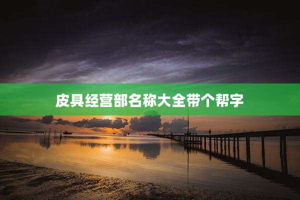 皮具经营部名称大全带个帮字