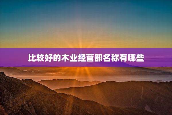 比较好的木业经营部名称有哪些