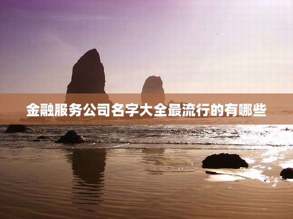 金融服务公司名字大全最流行的有哪些