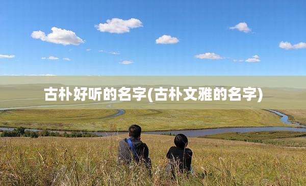 古朴好听的名字(古朴文雅的名字)