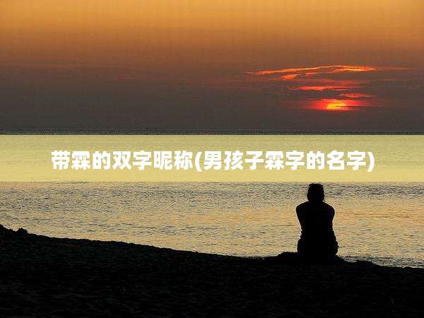 带霖的双字昵称(男孩子霖字的名字)