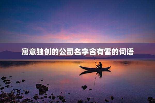 寓意独创的公司名字含有雪的词语