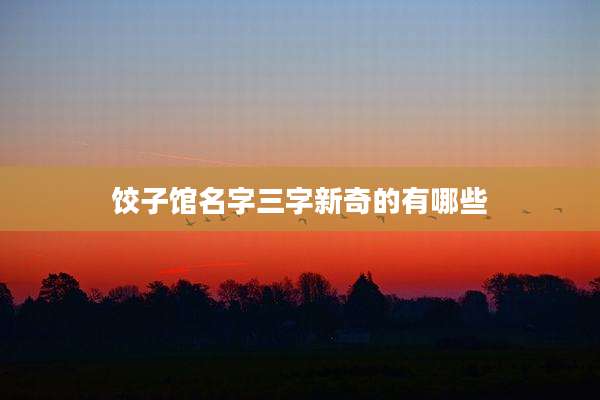 饺子馆名字三字新奇的有哪些