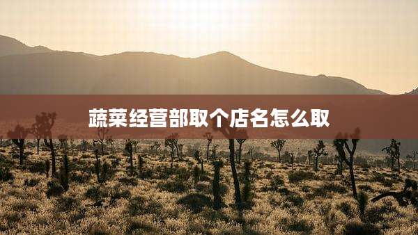 蔬菜经营部取个店名怎么取